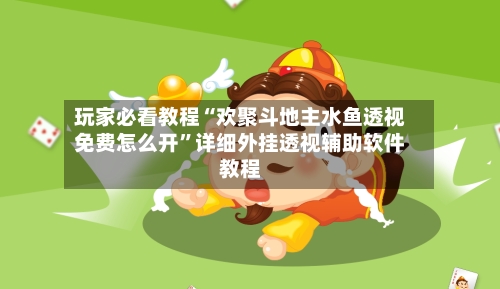 玩家必看教程“欢聚斗地主水鱼透视免费怎么开”详细外挂透视辅助软件教程-第2张图片