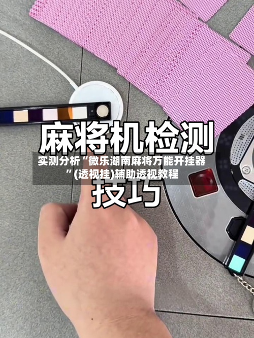 实测分析“微乐湖南麻将万能开挂器”(透视挂)辅助透视教程-第2张图片