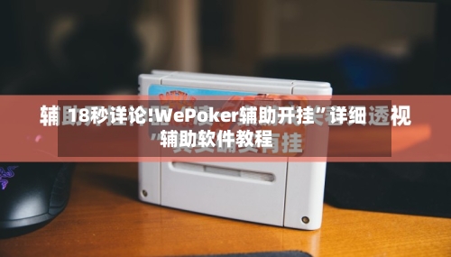 18秒详论!WePoker辅助开挂”详细辅助软件教程-第3张图片