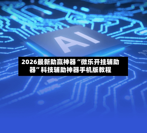 2026最新助赢神器“微乐开挂辅助器”科技辅助神器手机版教程-第2张图片