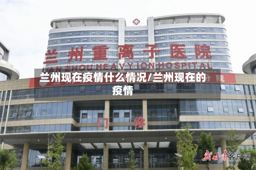 兰州现在疫情什么情况/兰州现在的疫情