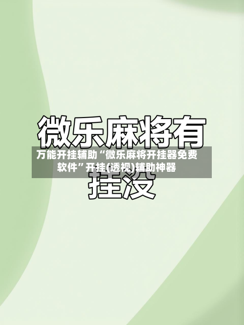 万能开挂辅助“微乐麻将开挂器免费软件”开挂(透视)辅助神器-第3张图片