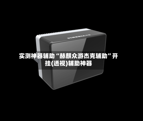 实测神器辅助“赫麒众游杰克辅助”开挂(透视)辅助神器-第2张图片