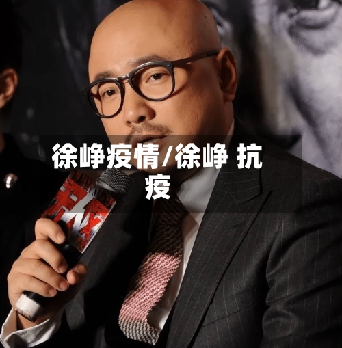 徐峥疫情/徐峥 抗疫-第3张图片