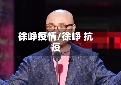 徐峥疫情/徐峥 抗疫-第2张图片