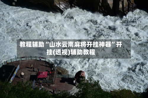 教程辅助“山水云南麻将开挂神器”开挂(透视)辅助教程-第3张图片
