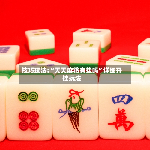 技巧玩法:“天天麻将有挂吗	”详细开挂玩法-第2张图片