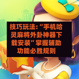 技巧玩法:“手机哈灵麻将外卦神器下载安装”掌握辅助功能必胜规则-第2张图片