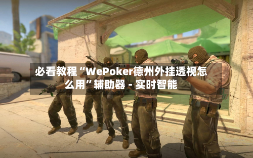 必看教程“WePoker德州外挂透视怎么用”辅助器 - 实时智能-第3张图片