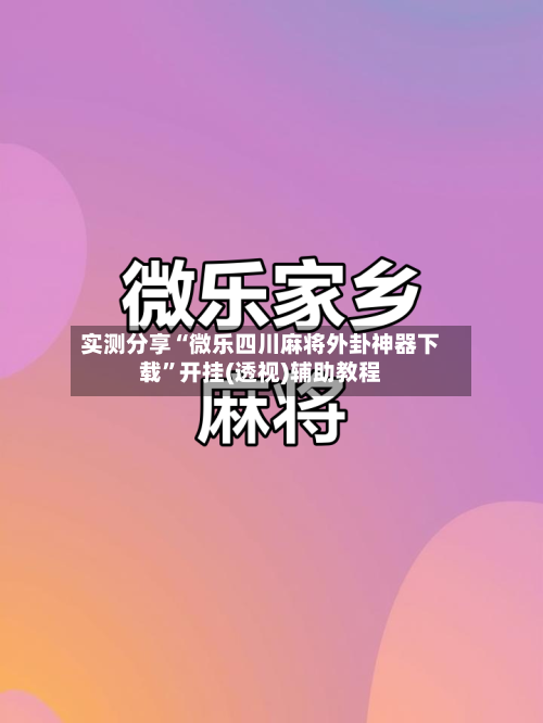 实测分享“微乐四川麻将外卦神器下载”开挂(透视)辅助教程-第2张图片