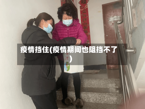 疫情挡住(疫情期间也阻挡不了)