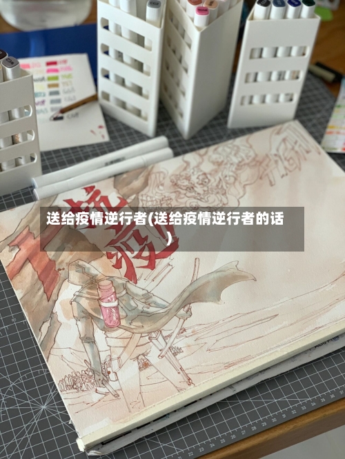 送给疫情逆行者(送给疫情逆行者的话)