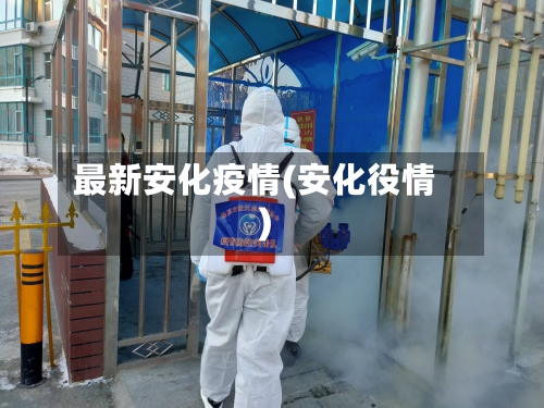 最新安化疫情(安化役情)-第3张图片