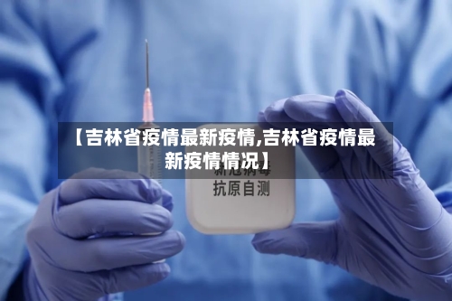 【吉林省疫情最新疫情,吉林省疫情最新疫情情况】