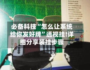 必备科技“怎么让系统给你发好牌	”透视挂!详细分享装挂步骤-第2张图片