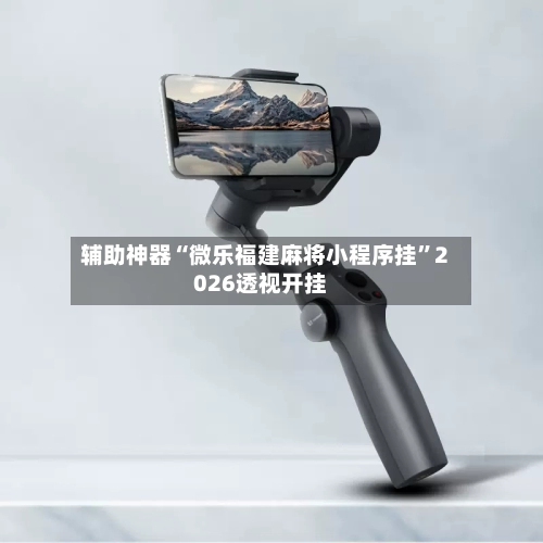 辅助神器“微乐福建麻将小程序挂”2026透视开挂-第3张图片
