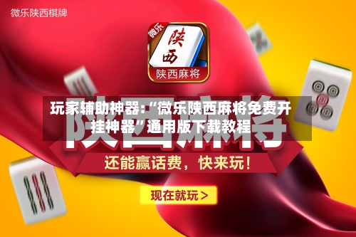 玩家辅助神器:“微乐陕西麻将免费开挂神器”通用版下载教程-第2张图片