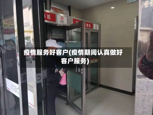 疫情服务好客户(疫情期间认真做好客户服务)-第2张图片