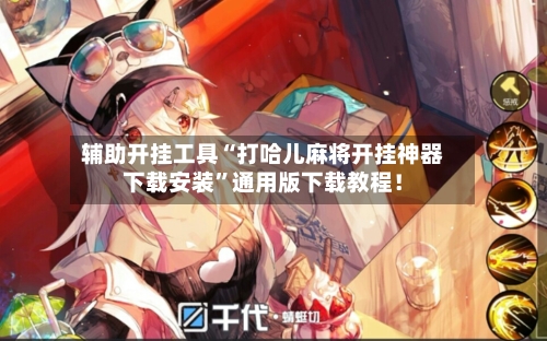 辅助开挂工具“打哈儿麻将开挂神器下载安装”通用版下载教程！-第3张图片