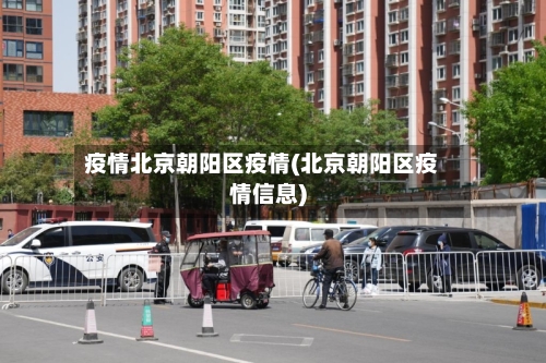 疫情北京朝阳区疫情(北京朝阳区疫情信息)