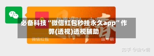 必备科技“微信红包秒挂永久app”作弊(透视)透视辅助-第2张图片