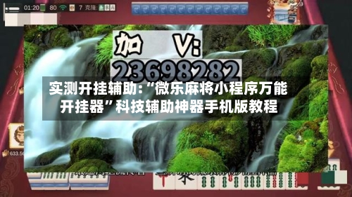 实测开挂辅助:“微乐麻将小程序万能开挂器	”科技辅助神器手机版教程-第2张图片