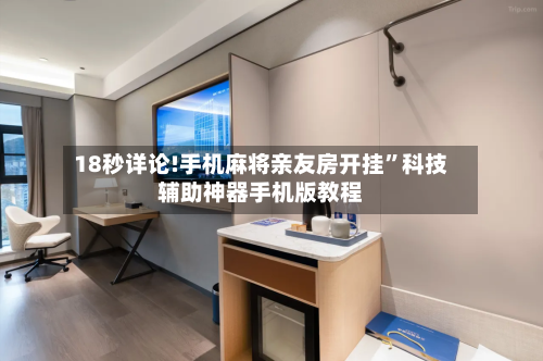 18秒详论!手机麻将亲友房开挂”科技辅助神器手机版教程-第3张图片