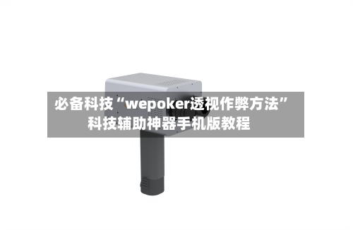 必备科技“wepoker透视作弊方法”科技辅助神器手机版教程-第2张图片