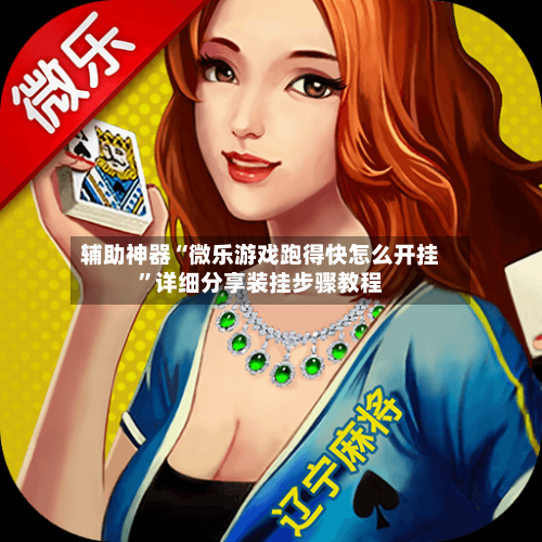 辅助神器“微乐游戏跑得快怎么开挂”详细分享装挂步骤教程-第3张图片
