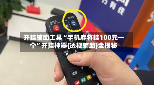 开挂辅助工具“手机麻将挂100元一个	”开挂神器{透视辅助}全揭秘-第2张图片