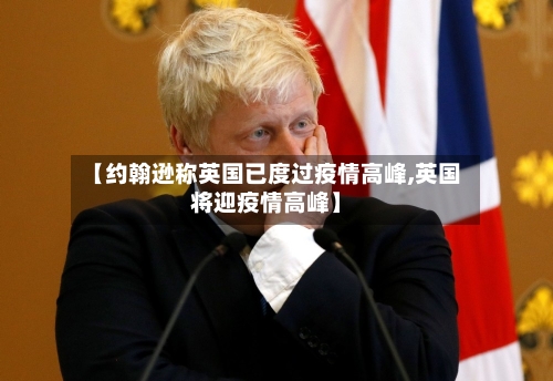 【约翰逊称英国已度过疫情高峰,英国将迎疫情高峰】-第2张图片
