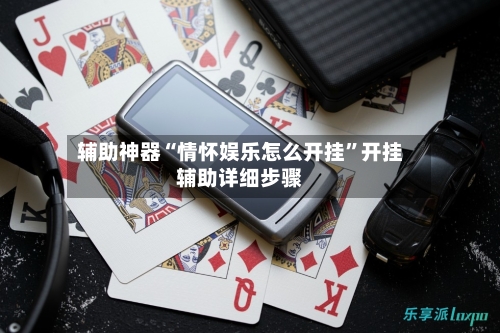 辅助神器“情怀娱乐怎么开挂”开挂辅助详细步骤-第2张图片