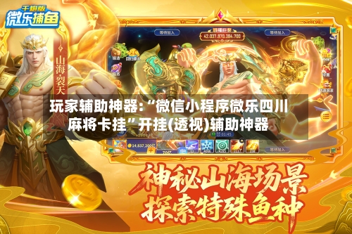 玩家辅助神器:“微信小程序微乐四川麻将卡挂”开挂(透视)辅助神器-第2张图片