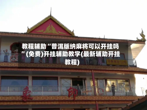教程辅助“普洱版纳麻将可以开挂吗”(免费)开挂辅助教学(最新辅助开挂教程)-第2张图片
