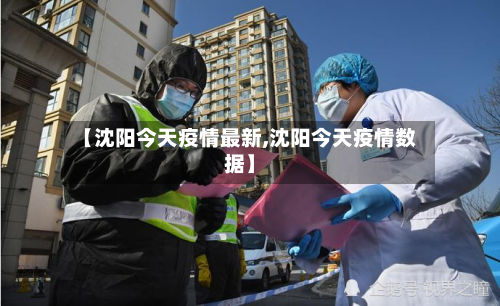 【沈阳今天疫情最新,沈阳今天疫情数据】