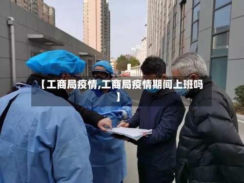 【工商局疫情,工商局疫情期间上班吗】