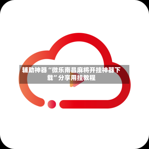 辅助神器“微乐南昌麻将开挂神器下载”分享用挂教程-第2张图片