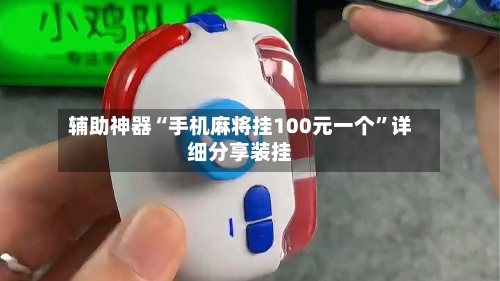辅助神器“手机麻将挂100元一个”详细分享装挂-第2张图片