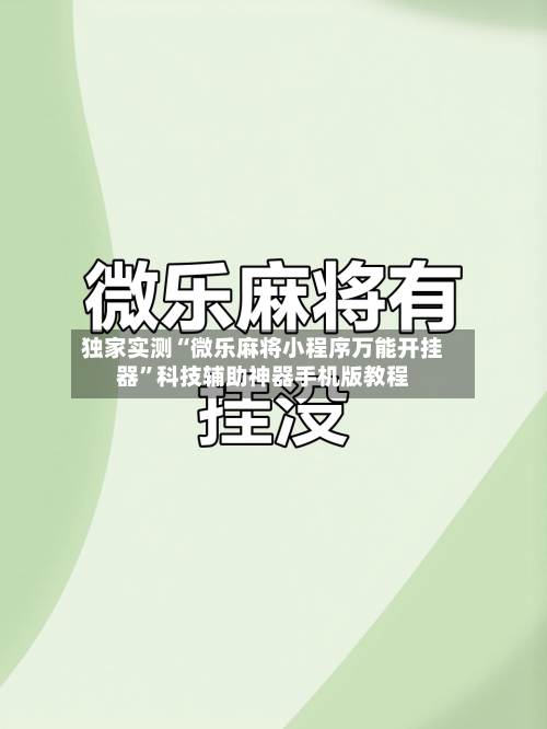 独家实测“微乐麻将小程序万能开挂器	”科技辅助神器手机版教程-第3张图片