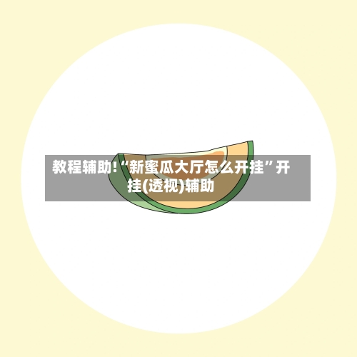 教程辅助!“新蜜瓜大厅怎么开挂	”开挂(透视)辅助-第2张图片
