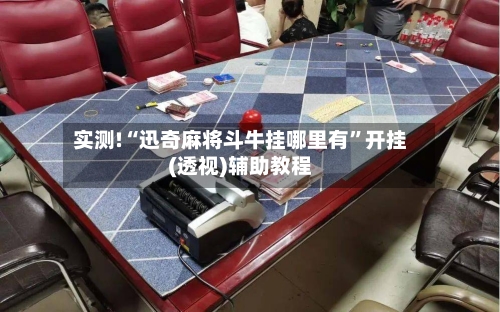 实测!“迅奇麻将斗牛挂哪里有	”开挂(透视)辅助教程-第2张图片