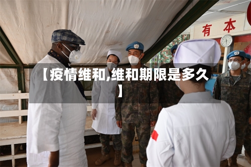 【疫情维和,维和期限是多久】