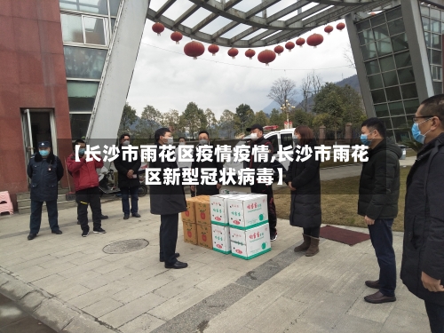 【长沙市雨花区疫情疫情,长沙市雨花区新型冠状病毒】