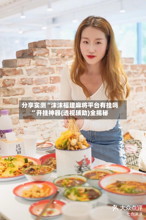 分享实测“沫沫福建麻将平台有挂吗”开挂神器{透视辅助}全揭秘-第2张图片