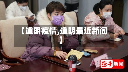 【道明疫情,道明最近新闻】