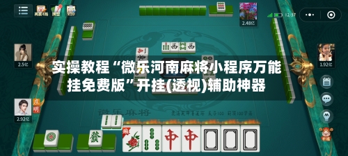 实操教程“微乐河南麻将小程序万能挂免费版	”开挂(透视)辅助神器-第2张图片