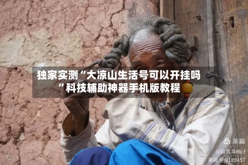 独家实测“大凉山生活号可以开挂吗”科技辅助神器手机版教程-第2张图片