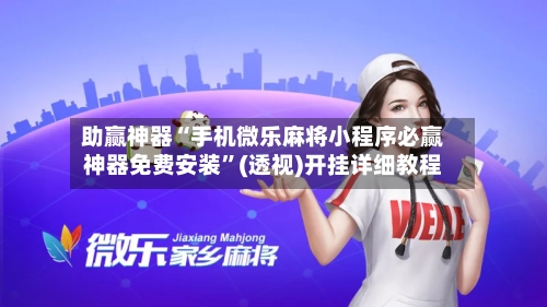 助赢神器“手机微乐麻将小程序必赢神器免费安装	”(透视)开挂详细教程-第2张图片