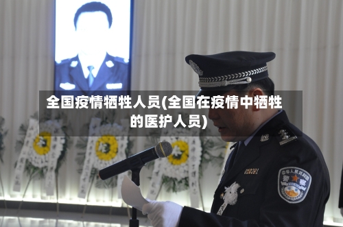 全国疫情牺牲人员(全国在疫情中牺牲的医护人员)