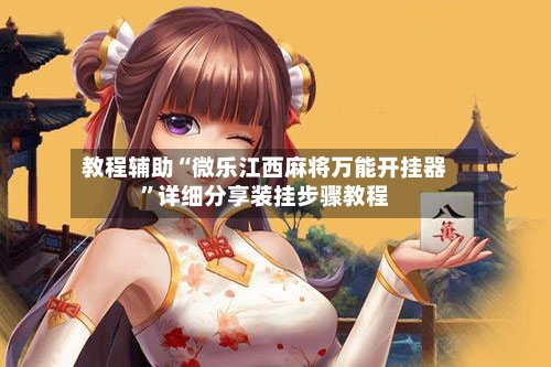教程辅助“微乐江西麻将万能开挂器”详细分享装挂步骤教程